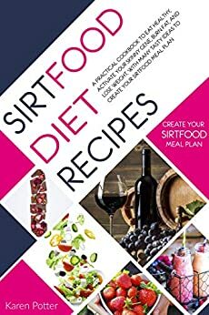 Sirtfood Diet Recipes: A Practical Cookbook To Eat Healthy, Activate Your Skinny Gene, Burn Fat, And Lose Weight. With Many Tasty Ideas To Create Your Sirtfood Meal Plan. by Karen Potter