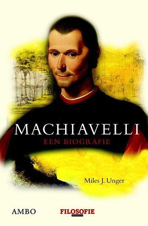 Machiavelli: een biografie by Miles J. Unger