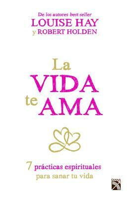 La Vida Te AMA by Louise L. Hay, Robert Holden