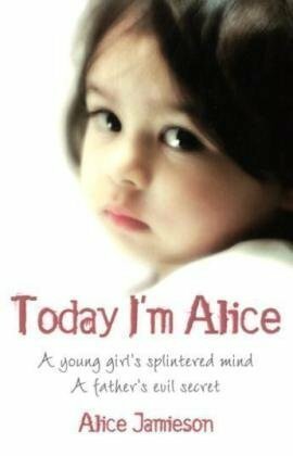 Today I'm Alice: A young girl's splintered mind, a father's evil secret by Alice Jamieson