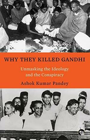 Why They Killed Gandhi: Unmasking the Ideology and the Conspiracy by Ashok Kumar Pandey