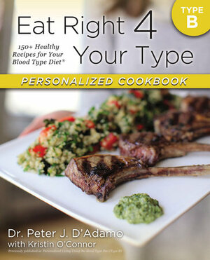 Eat Right 4 Your Type Personalized Cookbook Type B: 150+ Healthy Recipes For Your Blood Type Diet by Kristin O'Connor, Peter J. D'Adamo