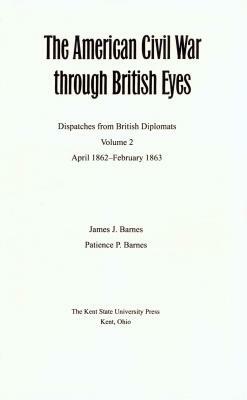 The American Civil War Through British Eyes: Dispatches from British Diplomats, Volume 2: April 1862-February 1863 by James Barnes