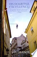 His Doubtful Excellency: A Canadian Novelist's Adventures as President Havel's Ambassador in Prague by Jan Drabek