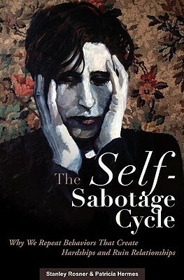 The Self-Sabotage Cycle: Why We Repeat Behaviors That Create Hardships and Ruin Relationships by Stanley Rosner, Patricia Hermes