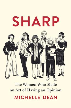 Sharp: The Women Who Made an Art of Having an Opinion by Michelle Dean