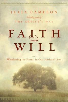 Faith and Will: Weathering the Storms in Our Spiritual Lives by Julia Cameron