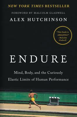 Endure: Mind, Body, and the Curiously Elastic Limits of Human Performance by Alex Hutchinson