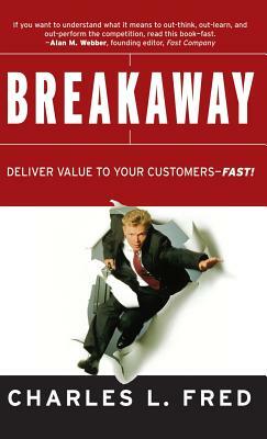 Breakaway: Deliver Value to Your Customers Fast! by Charles L. Fred