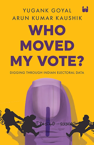 Who Moved My Vote?: Digging Through Indian Electoral Data by Arun Kumar Kaushik, Yugank Goyal