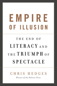 Empire of Illusion: The End of Literacy and the Triumph of Spectacle by Chris Hedges