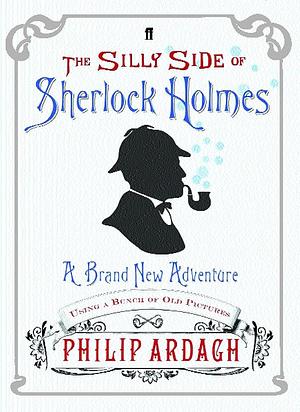 The Silly Side of Sherlock Holmes by Philip Ardagh, Philip Ardagh