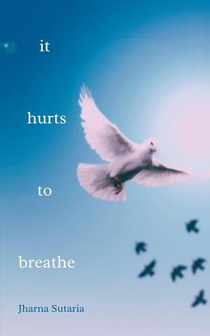 it hurts to breathe: a novella by Jharna Sutaria, Jharna Sutaria