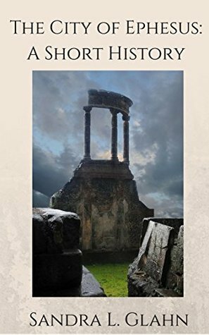 The City of Ephesus: A Short History by Sandra L. Glahn