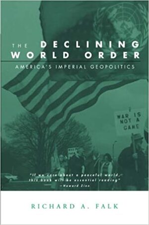 The Declining World Order: America's Imperial Geopolitics by Richard A. Falk