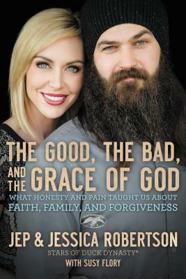 The Good, the Bad, and the Grace of God: What Honesty and Pain Taught Us about Faith, Family, and Forgiveness by Jep And Jessica Robertson