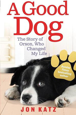 Good Dog: The Story of Orson, Who Changed My Life by Jon Katz, Jon Katz