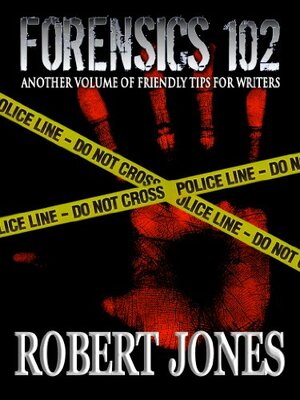 Forensics 102 : Another Friendly Primer for Writers (Forensics for Writers) by Robert Jones