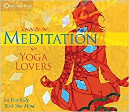 Meditation for Yoga Lovers: Let Your Body Teach Your Mind by Lorin Roche