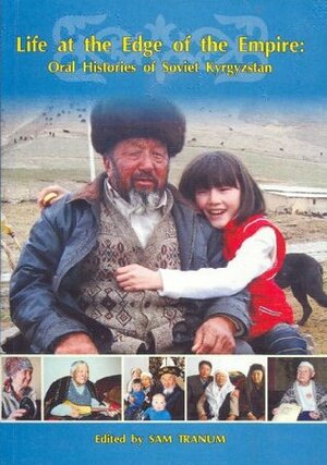 Life at the Edge of the Empire: Oral Histories of Soviet Kyrgyzstan by Sam Tranum