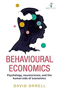 Behavioural Economics: Psychology, neuroscience, and the human side of economics by David Orrell