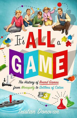 It's All a Game: The History of Board Games from Monopoly to Settlers of Catan by Tristan Donovan