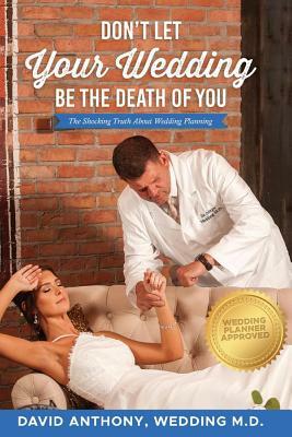 Don't Let Your Wedding Be the Death of You: The Shocking Truth about Wedding Planning by David Anthony