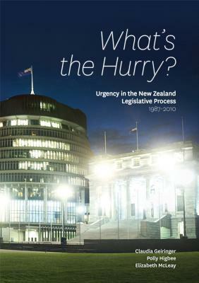 What's the Hurry?: Urgency in the New Zealand Legislative Process 1987-2010 by Polly Higbee, Elizabeth McLeay, Claudia Geiringer