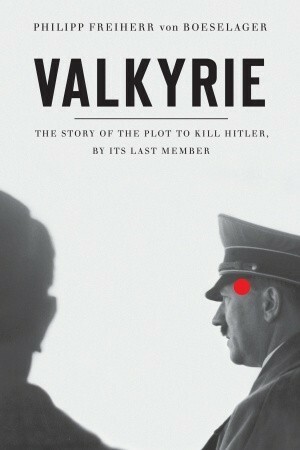 Valkyrie: The Story of the Plot to Kill Hitler, by Its Last Member by Philipp Freiherr von Boeselager, Florence Fehrenbach, Steven Rendall, Jerome Fehrenbach