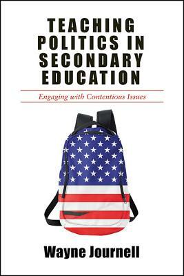 Teaching Politics in Secondary Education: Engaging with Contentious Issues by Wayne Journell