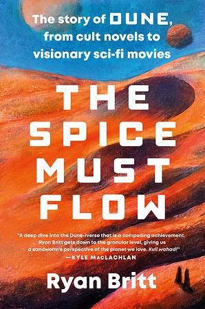 The Spice Must Flow: The Story of Dune, from Cult Novels to Visionary Sci-Fi Movies by Ryan Britt