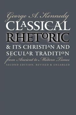 Classical Rhetoric and Its Christian and Secular Tradition from Ancient to Modern Times by George A. Kennedy