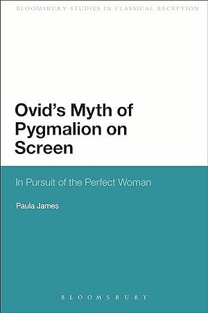 Ovid's Myth of Pygmalion on Screen: In Pursuit of the Perfect Woman by Paula James
