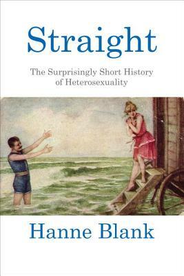 Straight: The Surprisingly Short History of Heterosexuality by Hanne Blank