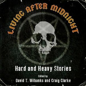 Living After Midnight: Hard and Heavy Stories by David T. Wilbanks, Randy Chandler, L.L. Soares, Craig Clarke, Kent Gowran, Steven L. Shrewsbury, Matthew Fryer