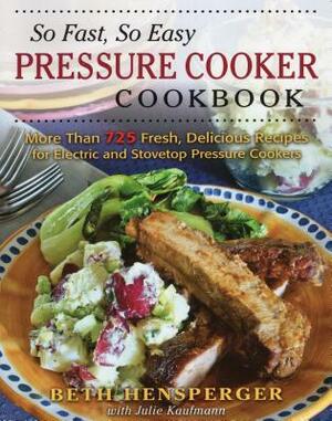 So Fast, So Easy Pressure Cooker Cookbook: More Than 725 Fresh, Delicious Recipes for Electric and Stovetop Pressure Cookers by Beth Hensperger, Julie Kaufmann