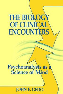 The Biology of Clinical Encounters: Psychoanalysis as a Science of Mind by John E. Gedo