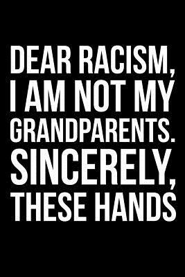 Dear Racism, I Am Not My Grandparents. Sincerely, These Hands by James Anderson
