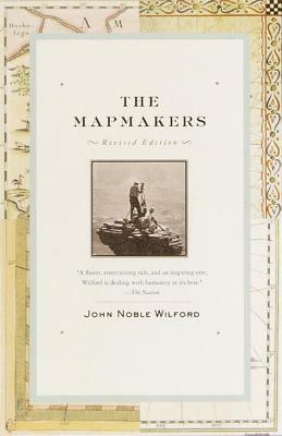 The Mapmakers: The Story of the Great Pioneers in Cartography from Antiquity to the Space Age by John Noble Wilford