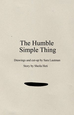 The Humble Simple Thing by Sheila Heti, Sara Lautman