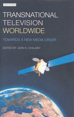 Transnational Television Worldwide: Towards a New Media Order by Jean K. Chalaby