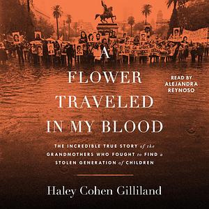 A Flower Traveled in My Blood: The Incredible True Story of the Grandmothers Who Fought to Find a Stolen Generation of Children by Haley Cohen Gilliland