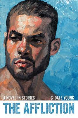 The Affliction: A Novel in Stories by C. Dale Young