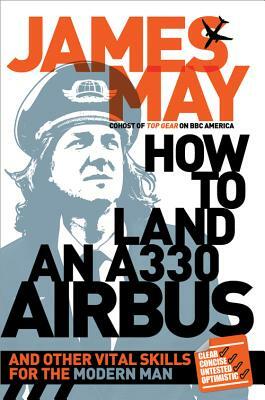 How to Land an A330 Airbus: And Other Vital Skills for the Modern Man by James May