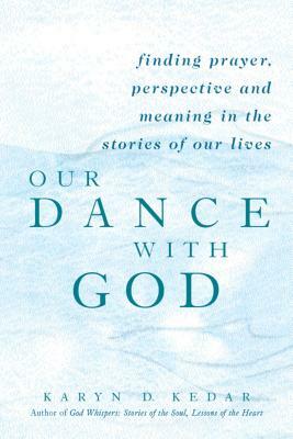 Our Dance with God: Finding Prayer, Perspective and Meaning in the Stories of Our Lives by Karyn D. Kedar