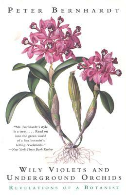 Wily Violets and Underground Orchids: Revelations of a Botanist by Peter Bernhardt