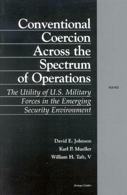 Conventional Coercion Across the Spectrum of Operations: The Utility of U.S. Military Forces in the Emerging Security Environment by David E. Johnson, William H. Taft