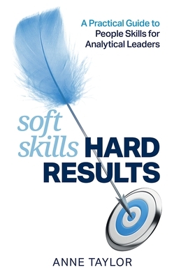 Soft Skills Hard Results: A Practical Guide to People Skills for Analytical Leaders by Anne Taylor