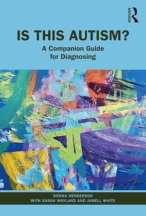 Is This Autism? A Companion Guide for Diagnosing by Donna Henderson, Sarah C. Wayland