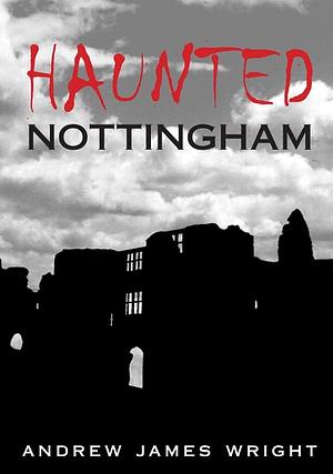 Haunted Nottingham by Andrew Wright